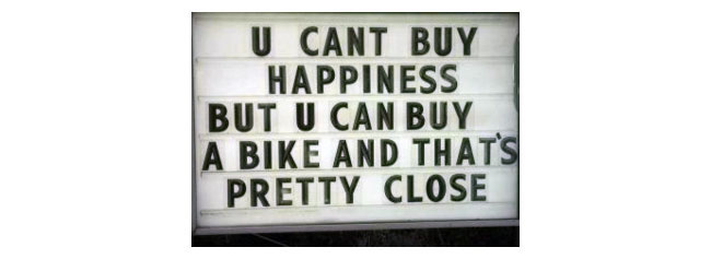 You can't buy happiness but you can buy a bike and that's pretty close